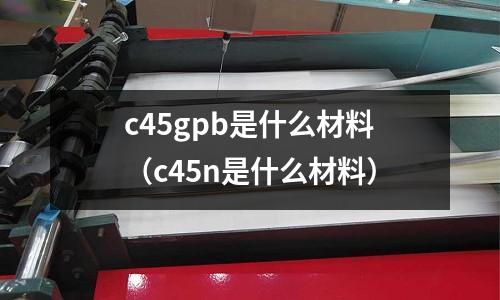 c45gpb是什么材料(c45n是什么材料)