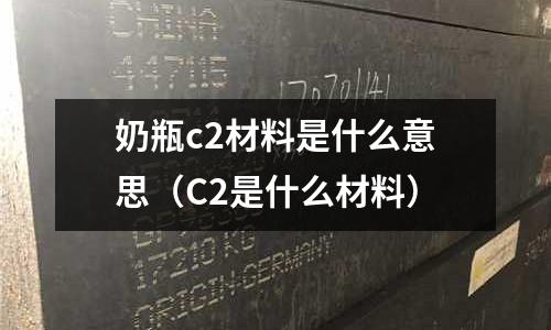奶瓶c2材料是什么意思(C2是什么材料)