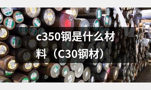 c350鋼是什么材料(C30鋼材)