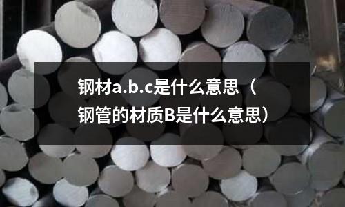 鋼材a.b.c是什么意思（鋼管的材質B是什么意思）