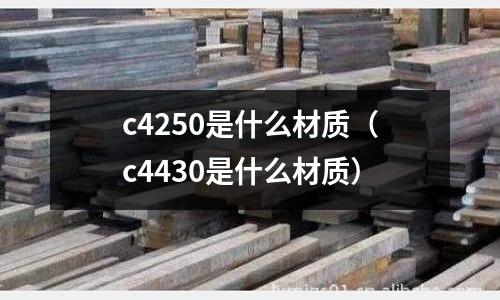 c4250是什么材質(c4430是什么材質)
