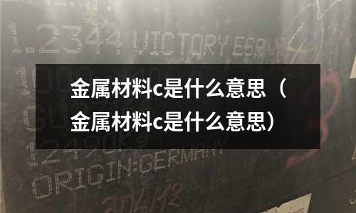 金屬材料c是什么意思（金屬材料c是什么意思）