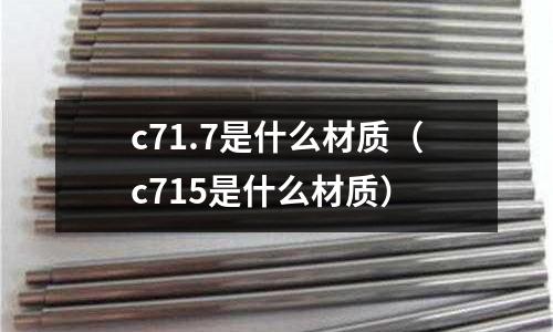 c71.7是什么材質(zhì)（c715是什么材質(zhì)）