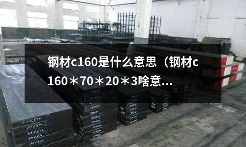 鋼材c160是什么意思(鋼材c160*70*20*3啥意思)