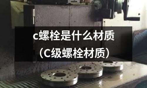 c螺栓是什么材質（C級螺栓材質）