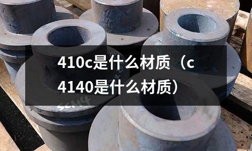 410c是什么材質(c4140是什么材質)