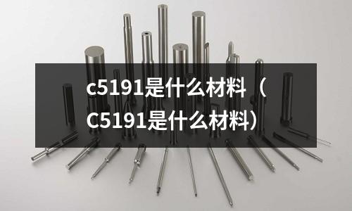 c5191是什么材料（C5191是什么材料）