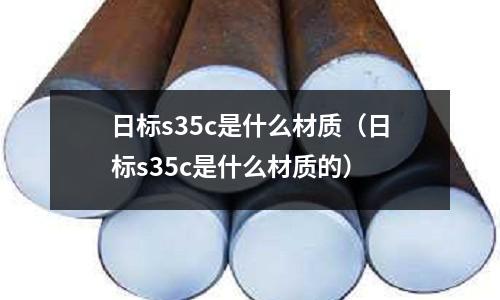 日標s35c是什么材質(zhì)(日標s35c是什么材質(zhì)的)