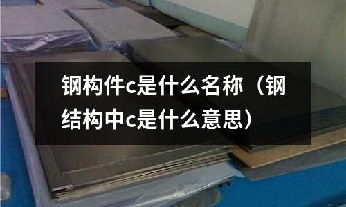 鋼構件c是什么名稱(鋼結構中c是什么意思)