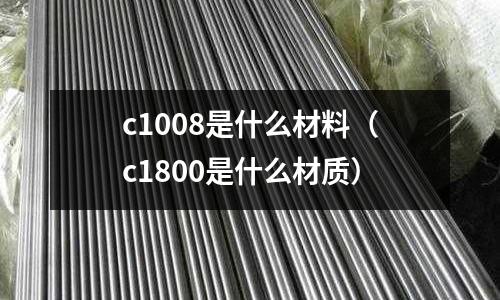 c1008是什么材料(c1800是什么材質)