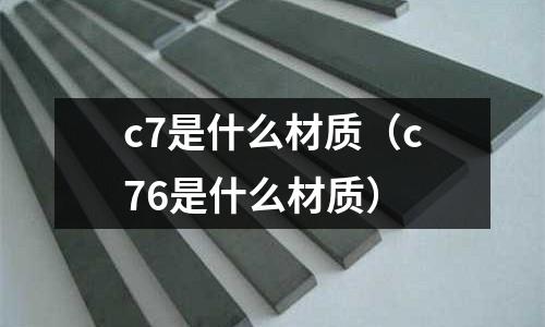 c7是什么材質（c76是什么材質）