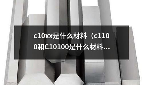 c10xx是什么材料(c1100和C10100是什么材料)
