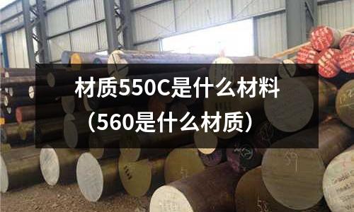 材質550C是什么材料(560是什么材質)