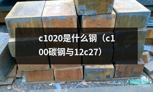c1020是什么鋼(c100碳鋼與12c27)