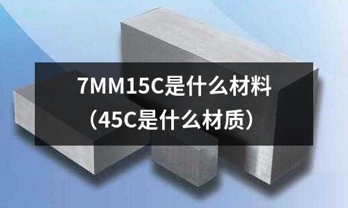 7MM15C是什么材料(45C是什么材質)