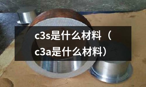 c3s是什么材料（c3a是什么材料）