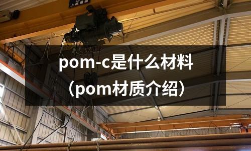 pom-c是什么材料(pom材質(zhì)介紹)
