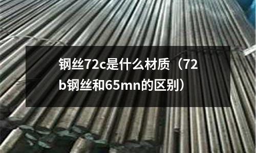 鋼絲72c是什么材質（72b鋼絲和65mn的區別）