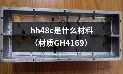 hh48c是什么材料（材質GH4169）