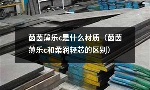 茵茵薄樂c是什么材質(zhì)(茵茵薄樂c和柔潤輕芯的區(qū)別)