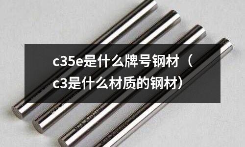 c35e是什么牌號鋼材(c3是什么材質的鋼材)