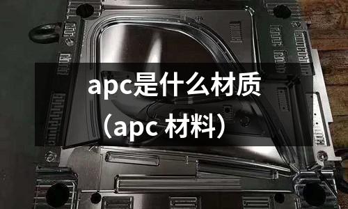 apc是什么材質（apc 材料）