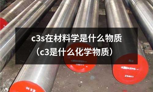 c3s在材料學是什么物質(c3是什么化學物質)