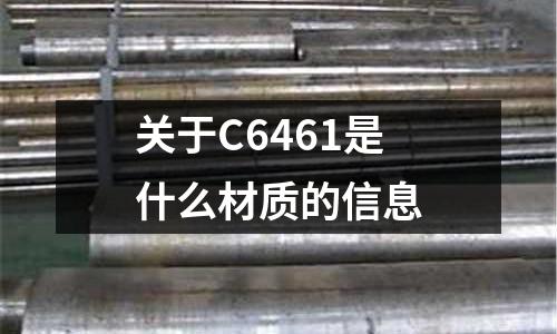 關(guān)于C6461是什么材質(zhì)的信息