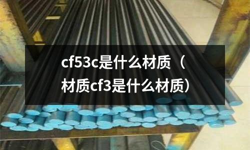 cf53c是什么材質(zhì)(材質(zhì)cf3是什么材質(zhì))