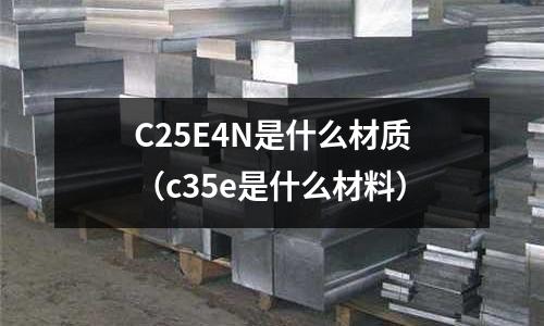 C25E4N是什么材質(zhì)(c35e是什么材料)