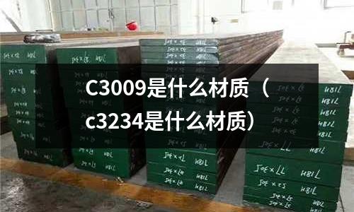 C3009是什么材質(c3234是什么材質)