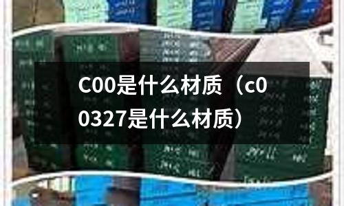 C00是什么材質(c00327是什么材質)