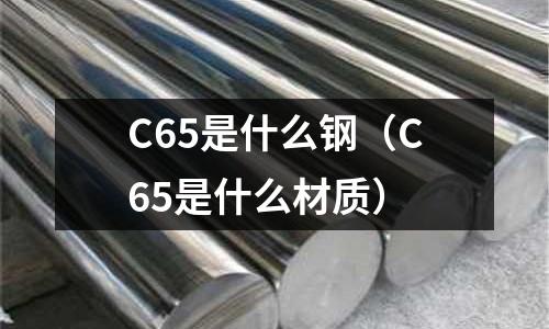 C65是什么鋼(C65是什么材質)