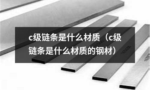 c級鏈條是什么材質(c級鏈條是什么材質的鋼材)