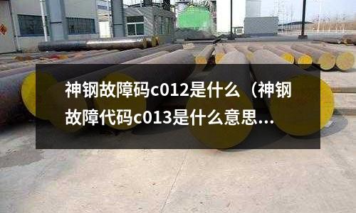 神鋼故障碼c012是什么（神鋼故障代碼c013是什么意思）