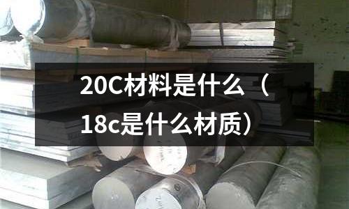 20C材料是什么(18c是什么材質)