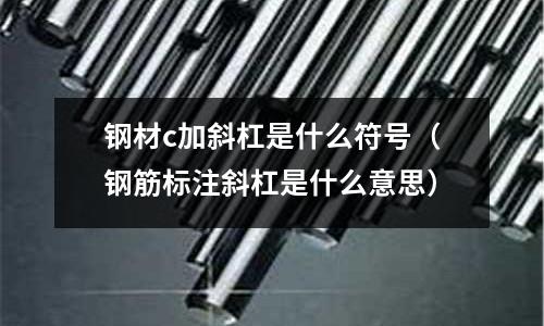 鋼材c加斜杠是什么符號(鋼筋標注斜杠是什么意思)