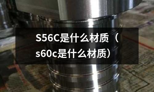 S56C是什么材質（s60c是什么材質）