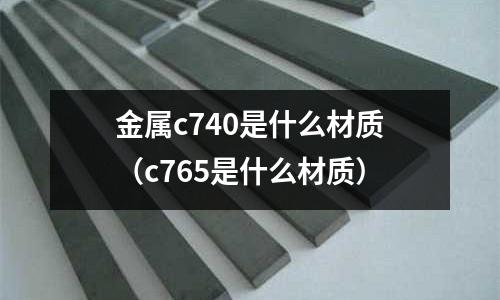 金屬c740是什么材質（c765是什么材質）