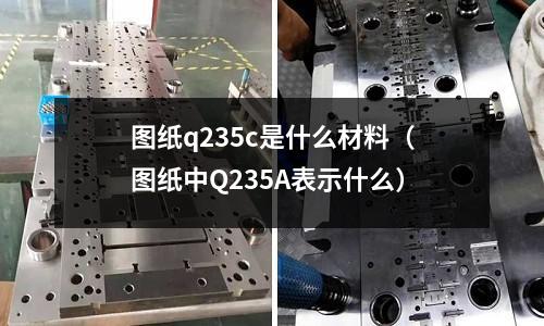 圖紙q235c是什么材料(圖紙中Q235A表示什么)
