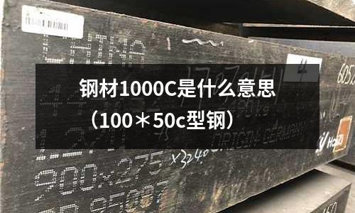鋼材1000C是什么意思(100*50c型鋼)