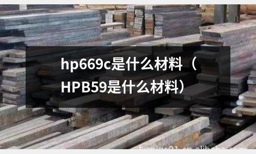 hp669c是什么材料(HPB59是什么材料)