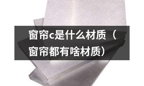 窗簾c是什么材質(窗簾都有啥材質)