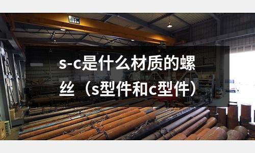 s-c是什么材質的螺絲(s型件和c型件)