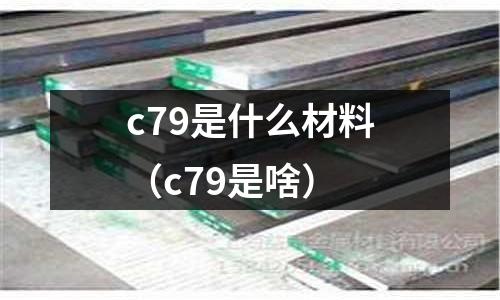 c79是什么材料（c79是啥）