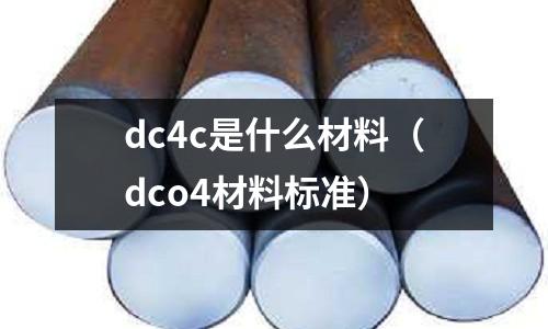 dc4c是什么材料（dco4材料標準）