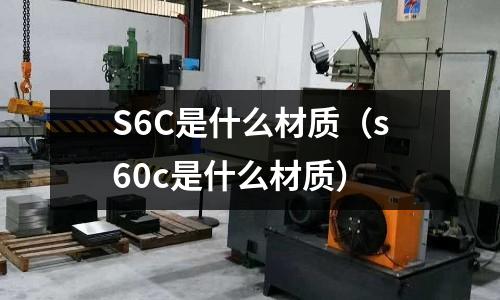 S6C是什么材質(s60c是什么材質)