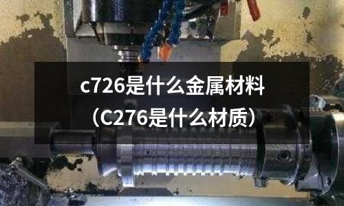c726是什么金屬材料(C276是什么材質)