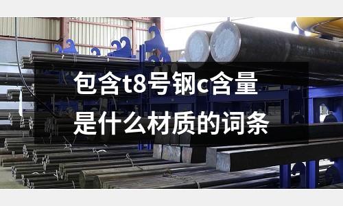 包含t8號鋼c含量是什么材質(zhì)的詞條
