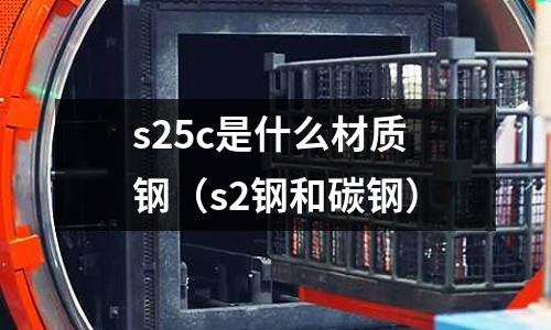 s25c是什么材質鋼(s2鋼和碳鋼)